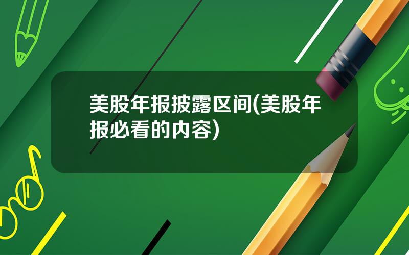 美股年报披露区间(美股年报必看的内容)