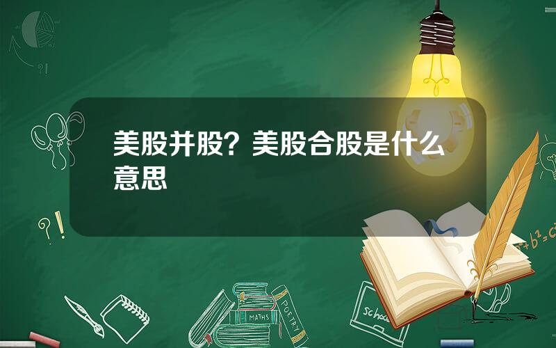 美股并股？美股合股是什么意思
