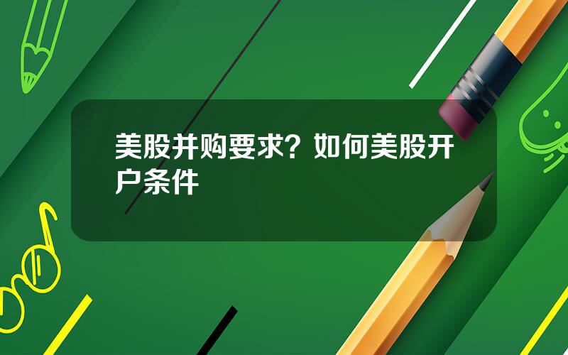 美股并购要求？如何美股开户条件