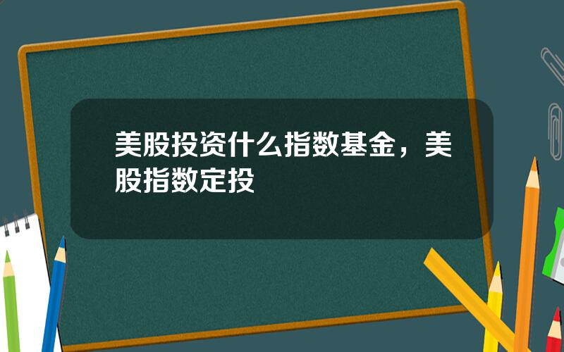 美股投资什么指数基金，美股指数定投
