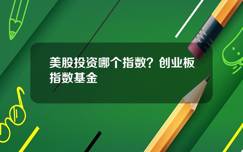 美股投资哪个指数？创业板指数基金