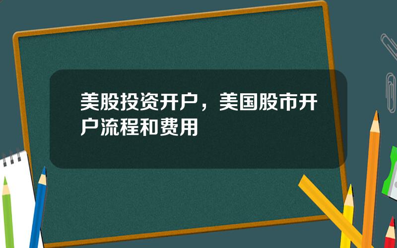 美股投资开户，美国股市开户流程和费用