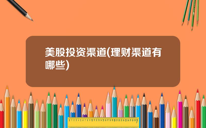美股投资渠道(理财渠道有哪些)