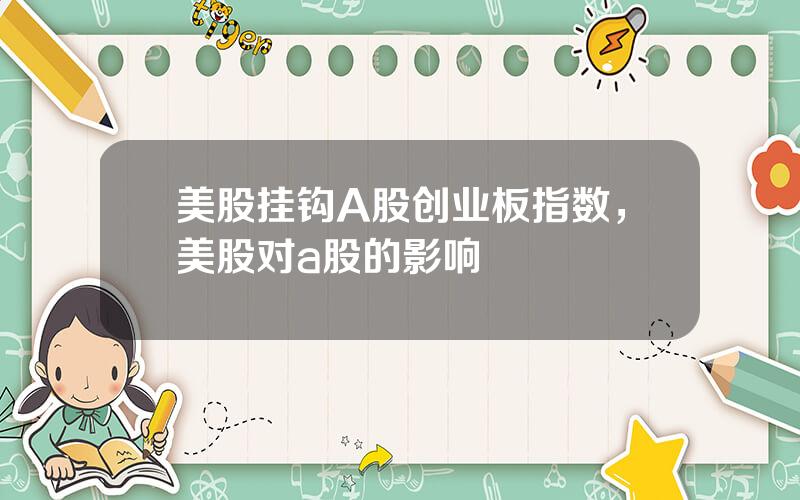 美股挂钩A股创业板指数，美股对a股的影响