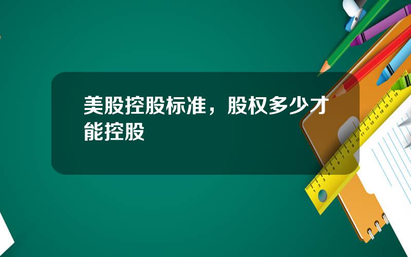 美股控股标准，股权多少才能控股