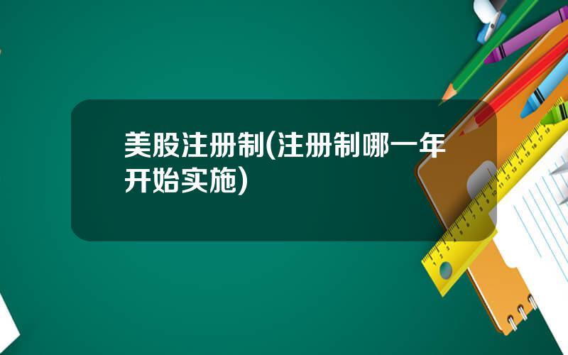 美股注册制(注册制哪一年开始实施)