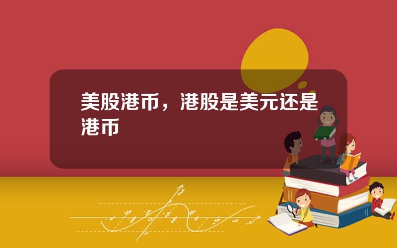 美股港币，港股是美元还是港币