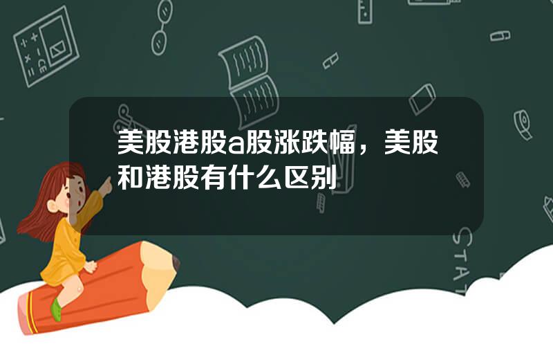 美股港股a股涨跌幅，美股和港股有什么区别