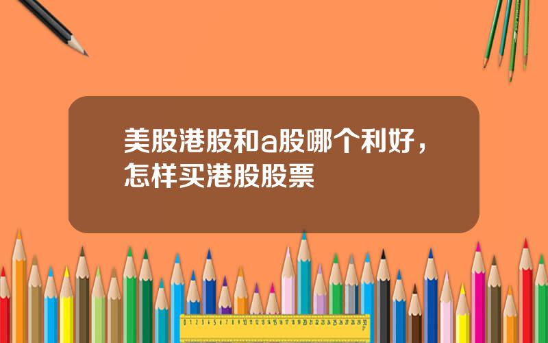 美股港股和a股哪个利好，怎样买港股股票