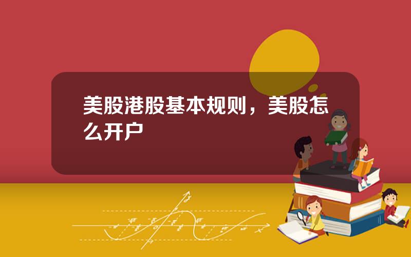 美股港股基本规则，美股怎么开户