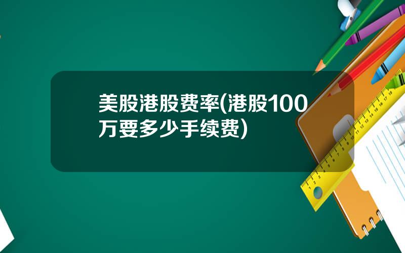 美股港股费率(港股100万要多少手续费)