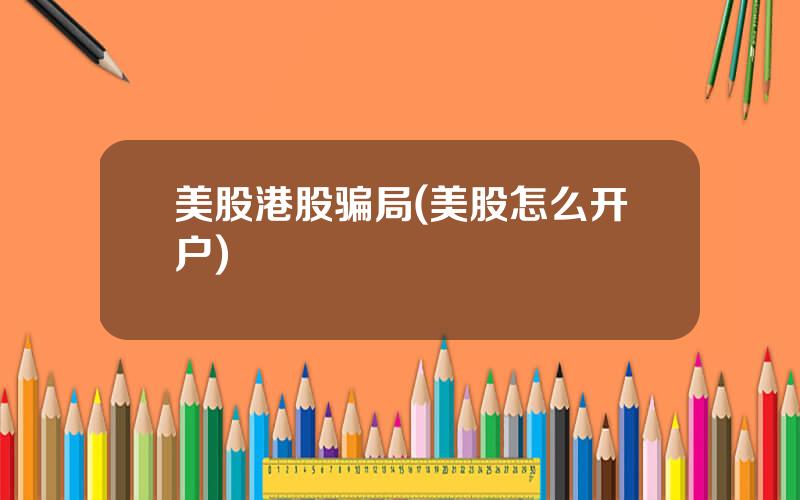 美股港股骗局(美股怎么开户)