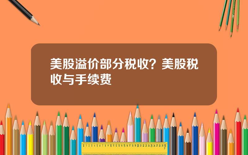 美股溢价部分税收？美股税收与手续费