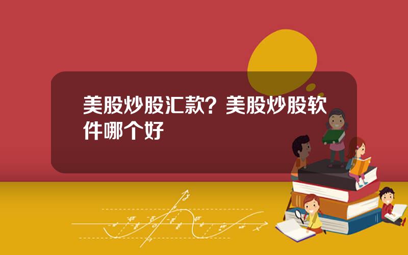 美股炒股汇款？美股炒股软件哪个好