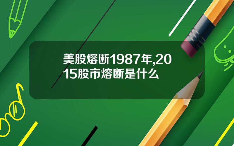 美股熔断1987年,2015股市熔断是什么