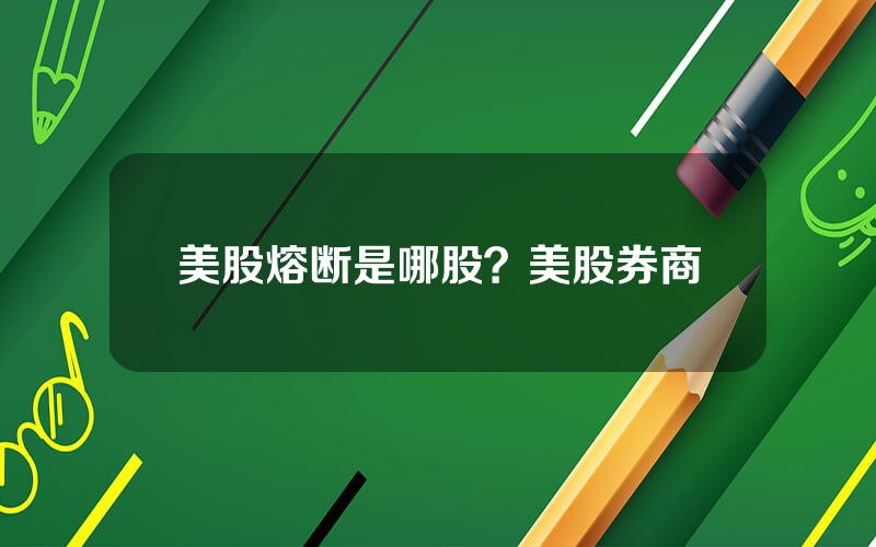 美股熔断是哪股？美股券商