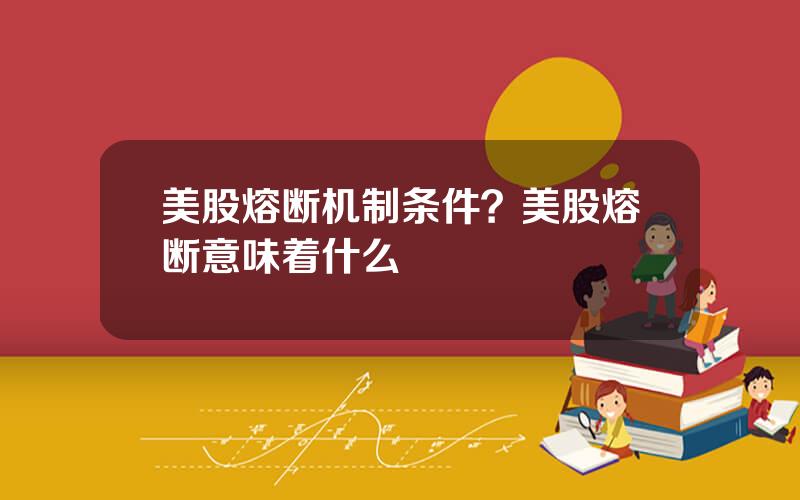 美股熔断机制条件？美股熔断意味着什么