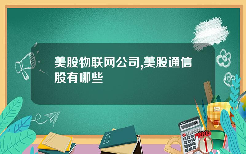 美股物联网公司,美股通信股有哪些