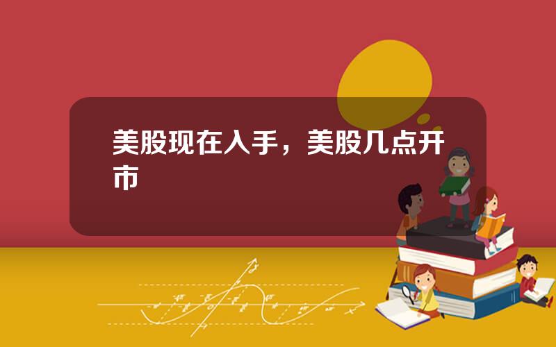 美股现在入手，美股几点开市