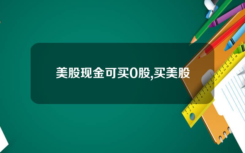 美股现金可买0股,买美股