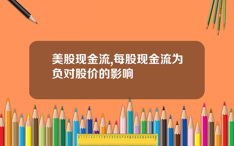 美股现金流,每股现金流为负对股价的影响