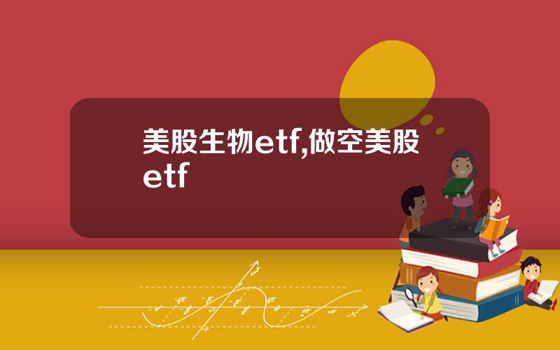 美股生物etf,做空美股etf