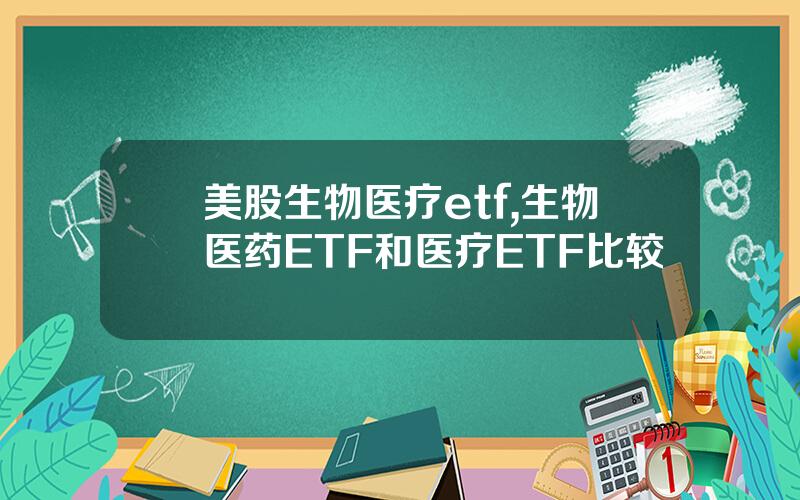 美股生物医疗etf,生物医药ETF和医疗ETF比较