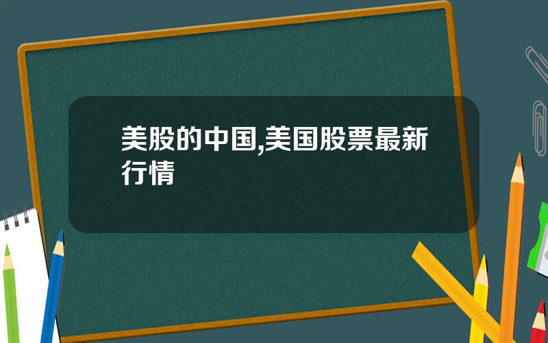 美股的中国,美国股票最新行情