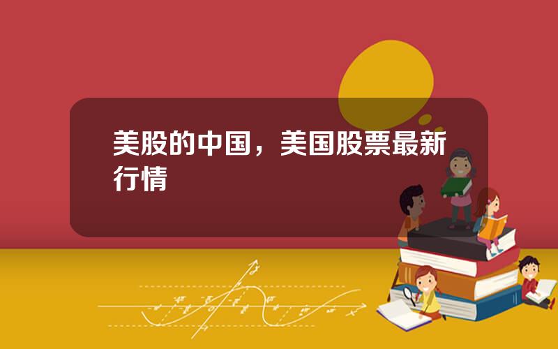 美股的中国，美国股票最新行情