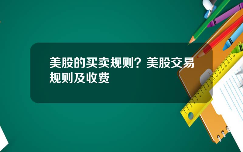 美股的买卖规则？美股交易规则及收费