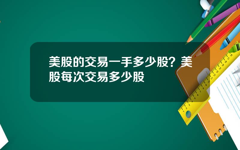 美股的交易一手多少股？美股每次交易多少股