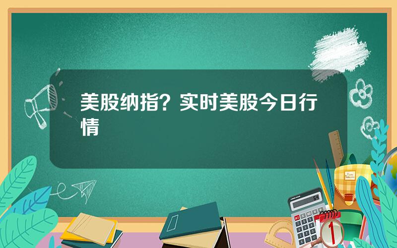 美股纳指？实时美股今日行情