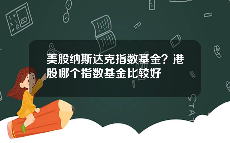 美股纳斯达克指数基金？港股哪个指数基金比较好