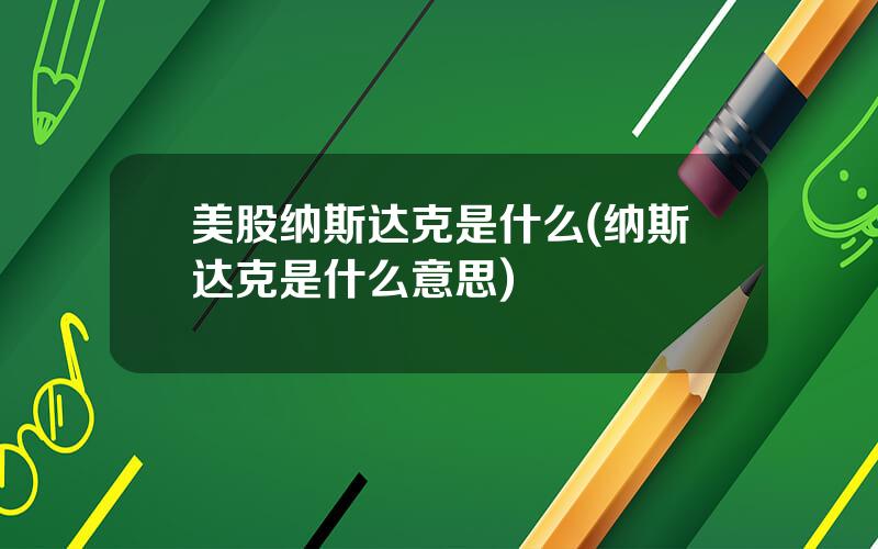 美股纳斯达克是什么(纳斯达克是什么意思)