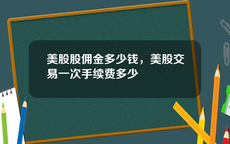 美股股佣金多少钱，美股交易一次手续费多少