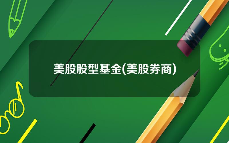 美股股型基金(美股券商)