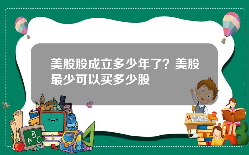 美股股成立多少年了？美股最少可以买多少股