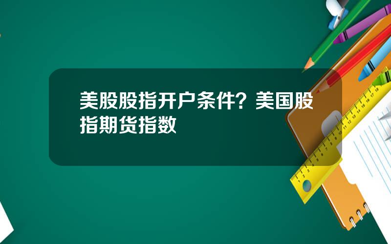 美股股指开户条件？美国股指期货指数