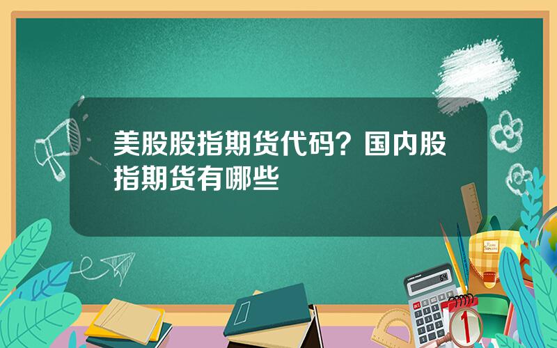 美股股指期货代码？国内股指期货有哪些