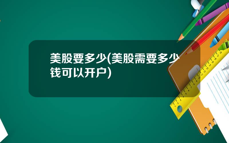 美股要多少(美股需要多少钱可以开户)