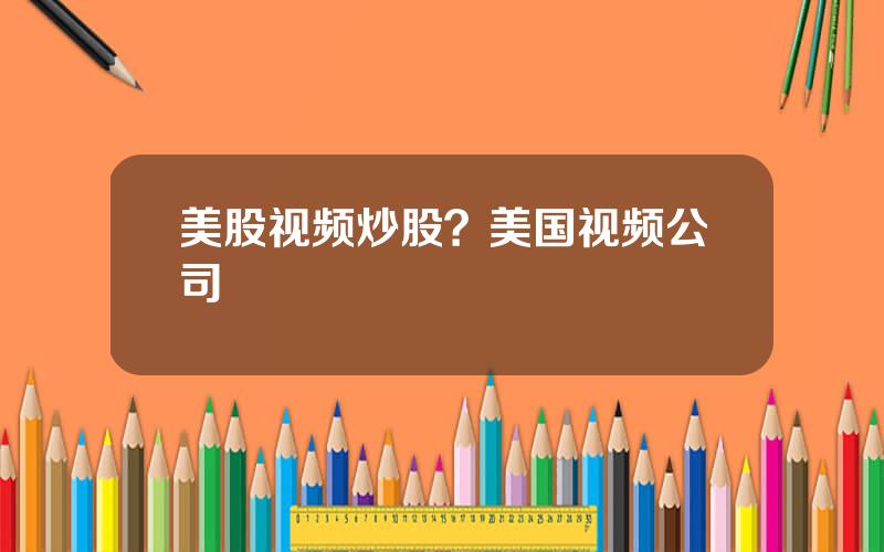 美股视频炒股？美国视频公司
