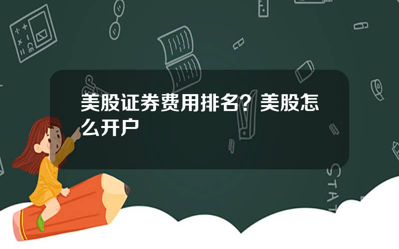 美股证券费用排名？美股怎么开户