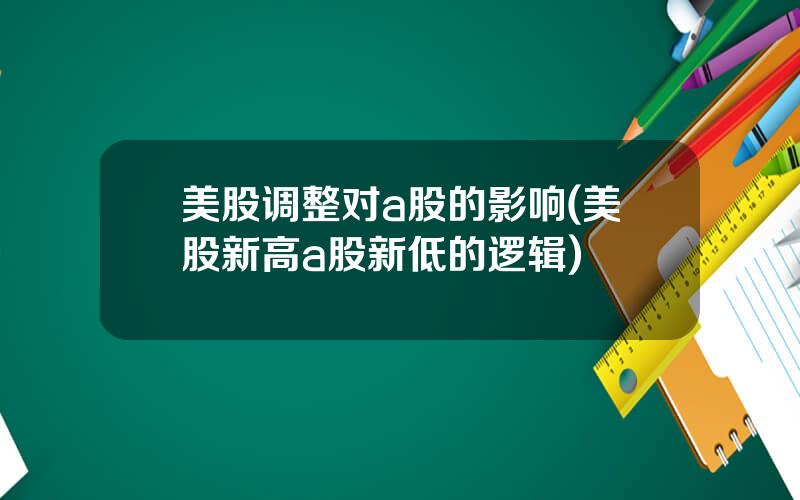 美股调整对a股的影响(美股新高a股新低的逻辑)