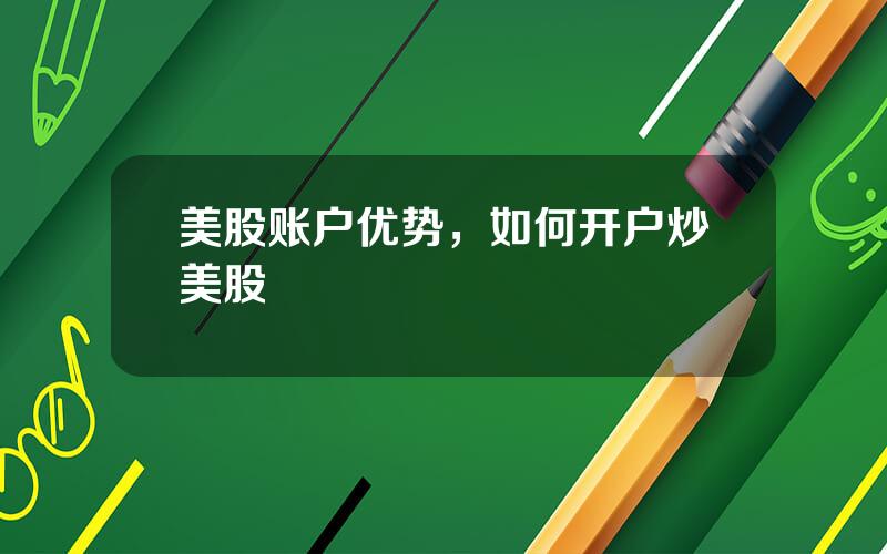 美股账户优势，如何开户炒美股