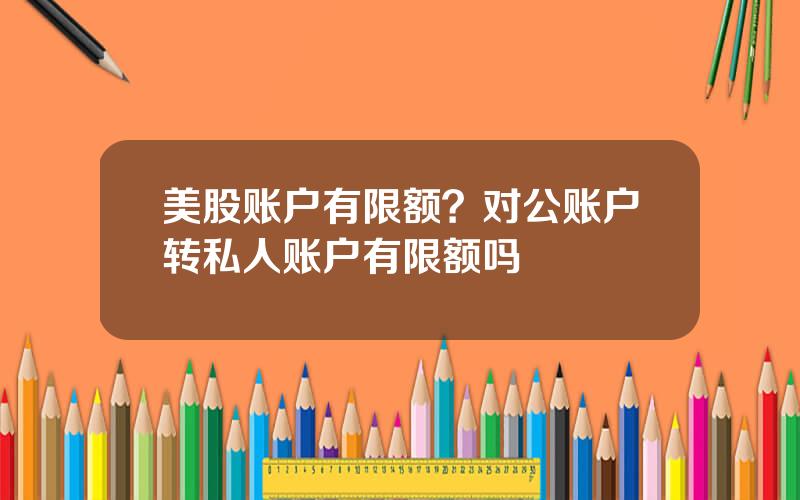 美股账户有限额？对公账户转私人账户有限额吗