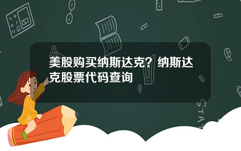 美股购买纳斯达克？纳斯达克股票代码查询