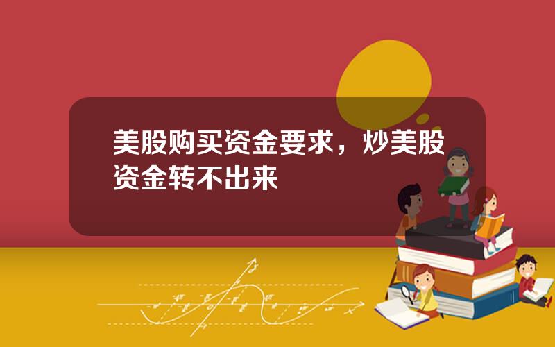 美股购买资金要求，炒美股资金转不出来
