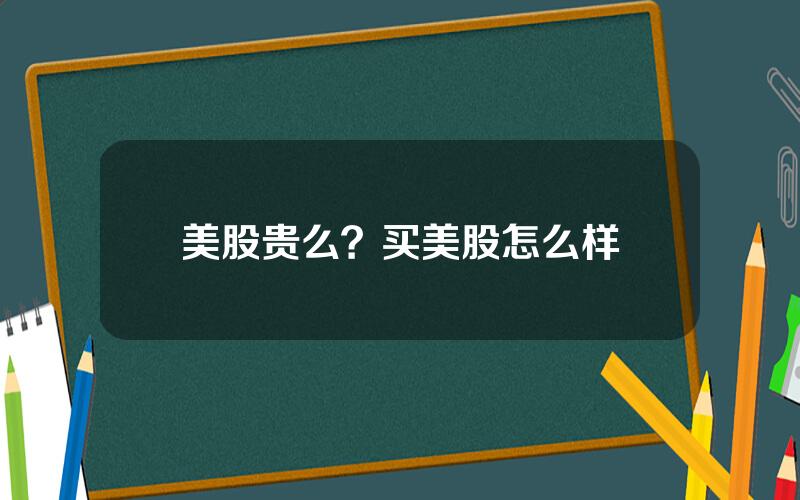 美股贵么？买美股怎么样