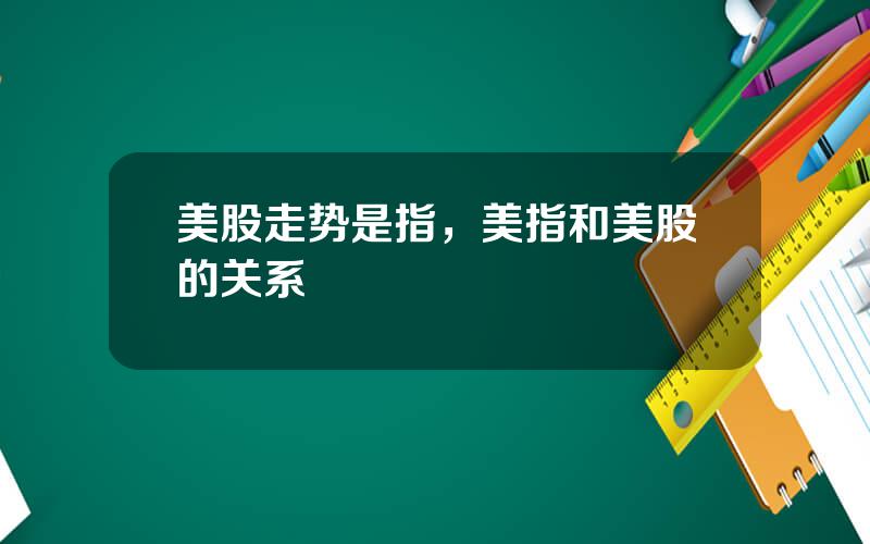 美股走势是指，美指和美股的关系