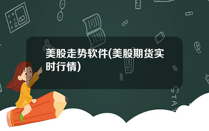美股走势软件(美股期货实时行情)
